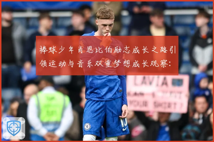 棒球少年肖恩比伯励志成长之路引领运动与音乐双重梦想成长观察：最新赛事动态与深度分析