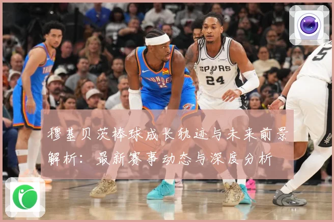 穆基贝茨棒球成长轨迹与未来前景解析：最新赛事动态与深度分析