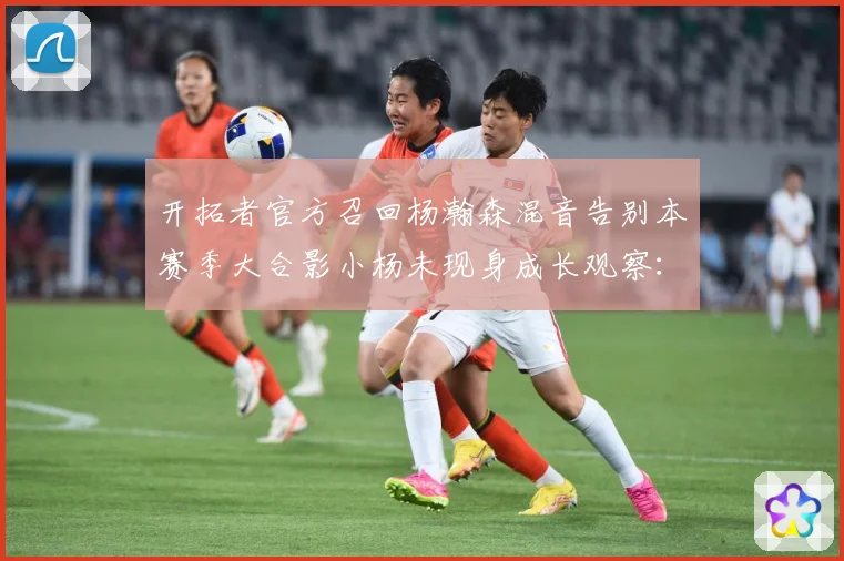 开拓者官方召回杨瀚森混音告别本赛季大合影小杨未现身成长观察：最新赛事动态与深度分析
