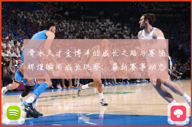 滑冰天才金博洋的成长之路与赛场辉煌瞬间成长观察：最新赛事动态与深度分析