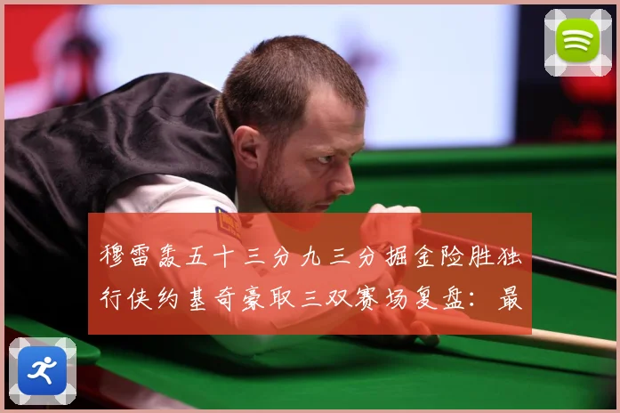 穆雷轰五十三分九三分掘金险胜独行侠约基奇豪取三双赛场复盘：最新赛事动态与深度分析