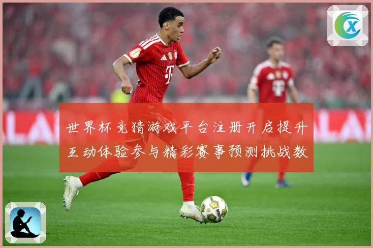 世界杯竞猜游戏平台注册开启提升互动体验参与精彩赛事预测挑战数据研判：最新赛事动态与深度分析