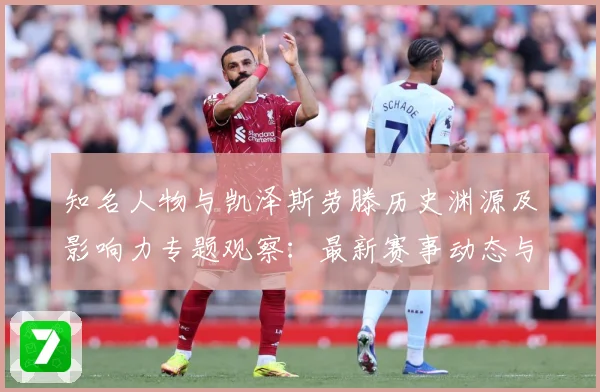 知名人物与凯泽斯劳滕历史渊源及影响力专题观察：最新赛事动态与深度分析