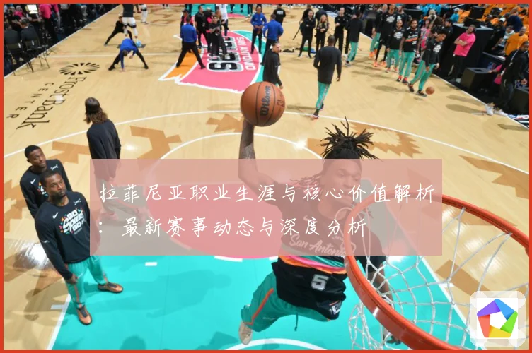 拉菲尼亚职业生涯与核心价值解析：最新赛事动态与深度分析