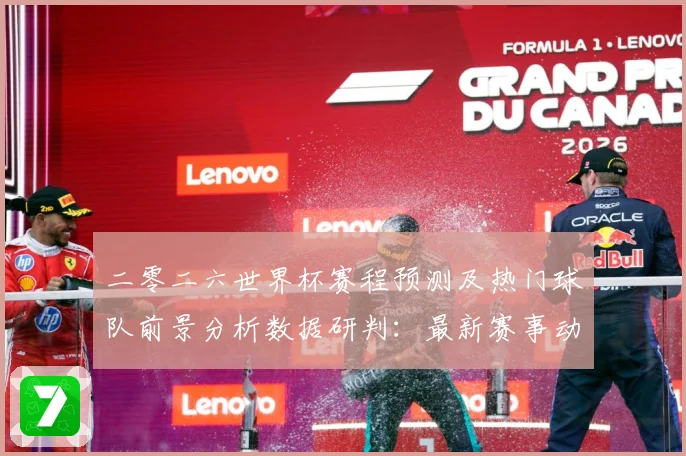 二零二六世界杯赛程预测及热门球队前景分析数据研判：最新赛事动态与深度分析