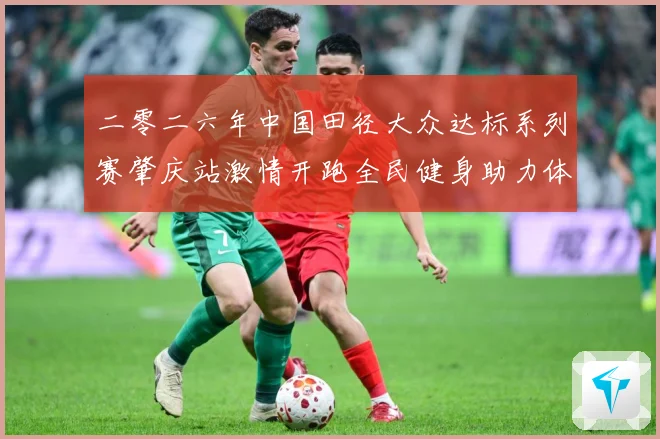 二零二六年中国田径大众达标系列赛肇庆站激情开跑全民健身助力体成长观察：最新赛事动态与深度分析
