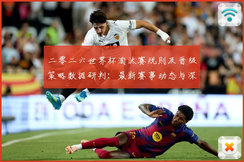 二零二六世界杯淘汰赛规则及晋级策略数据研判：最新赛事动态与深度分析