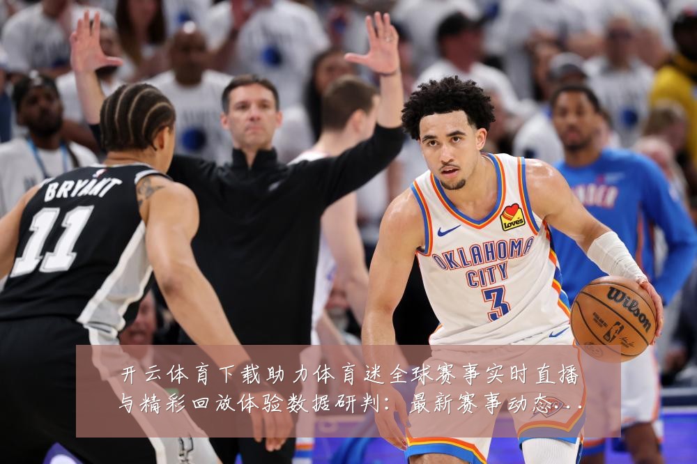开云体育下载助力体育迷全球赛事实时直播与精彩回放体验数据研判：最新赛事动态与深度分析