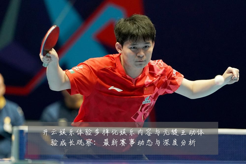 开云娱乐体验多样化娱乐内容与无缝互动体验成长观察：最新赛事动态与深度分析