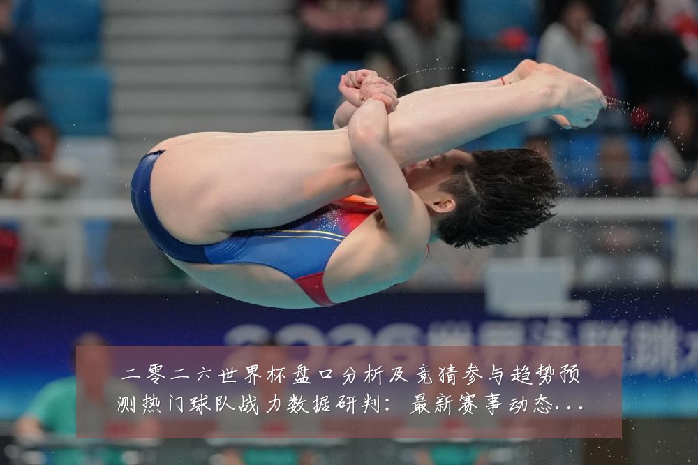 二零二六世界杯盘口分析及竞猜参与趋势预测热门球队战力数据研判：最新赛事动态与深度分析