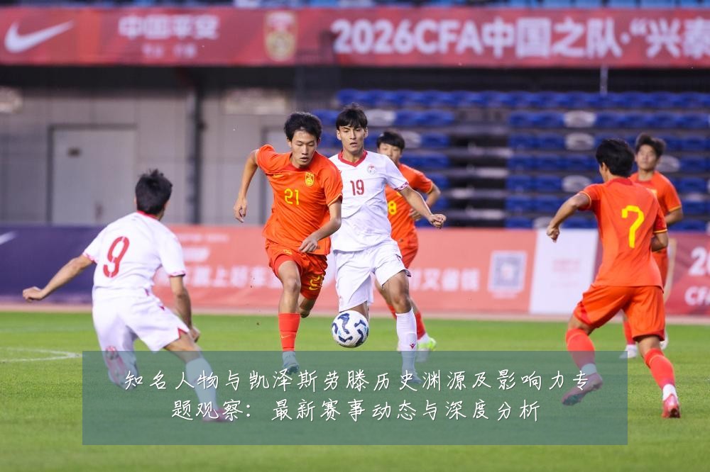 知名人物与凯泽斯劳滕历史渊源及影响力专题观察：最新赛事动态与深度分析