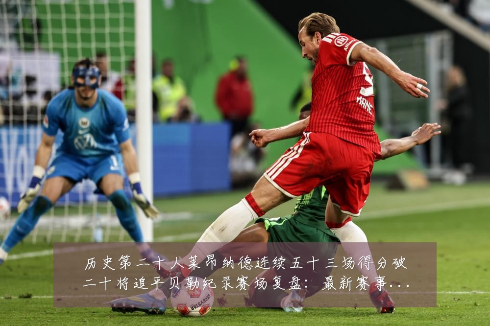 历史第二十人莱昂纳德连续五十三场得分破二十将追平贝勒纪录赛场复盘：最新赛事动态与深度分析