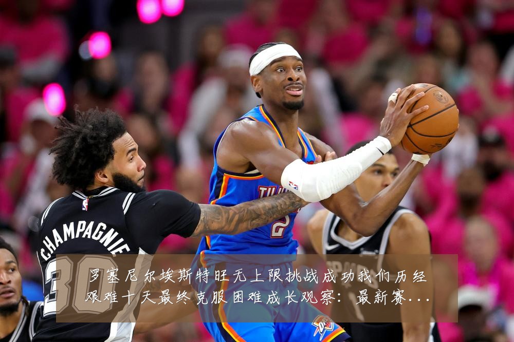 罗塞尼尔埃斯特旺无上限挑战成功我们历经艰难十天最终克服困难成长观察：最新赛事动态与深度分析